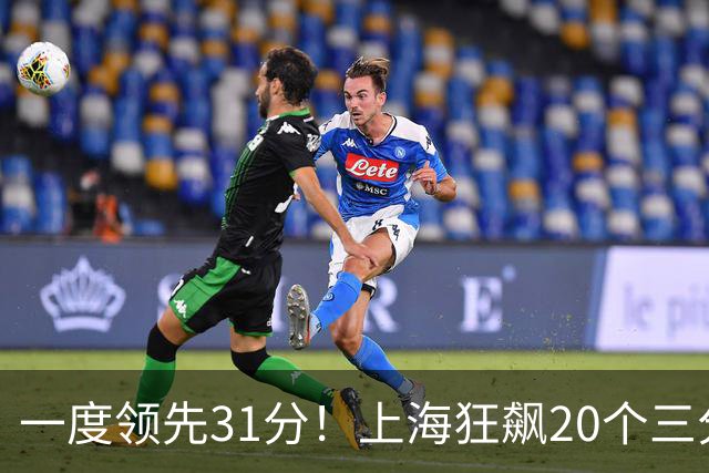 一度领先31分！上海狂飙20个三分打崩广东防线 卢伟末节放水还3-17