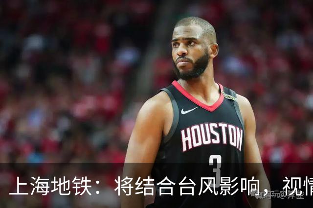 上海地铁：将结合台风影响，视情调整高架、地面区段列车运行