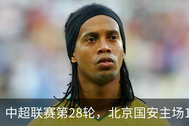 中超联赛第28轮，北京国安主场1比0战胜青岛西海岸