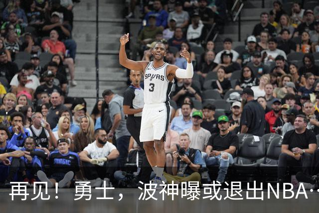 再见！勇士，波神曝或退出NBA……