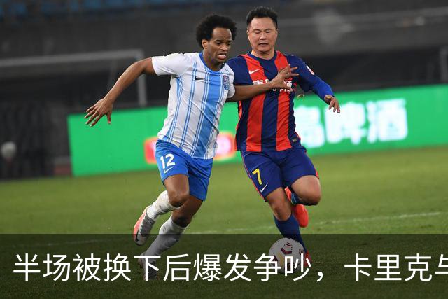 半场被换下后爆发争吵，卡里克与库尼亚在更衣室激烈对峙