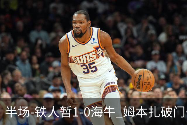 半场-铁人暂1-0海牛 姆本扎破门+伤退陈彬彬送助攻