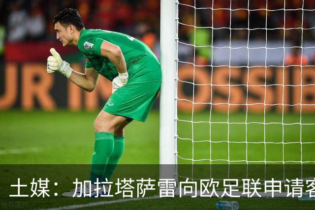土媒：加拉塔萨雷向欧足联申请客战里尔加强安保，确保安全