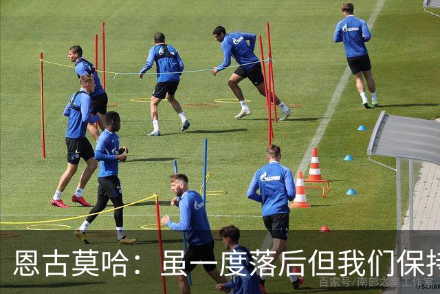 恩古莫哈：虽一度落后但我们保持着必胜的信念，知道一定能赢