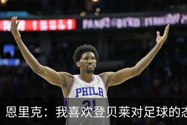 恩里克：我喜欢登贝莱对足球的态度和热情，他总是在笑