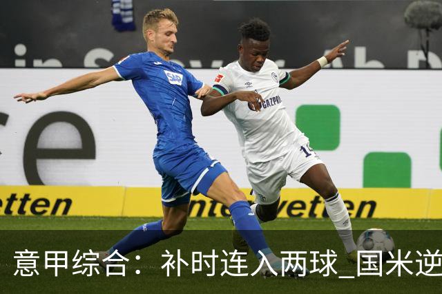 意甲综合：补时连入两球 国米逆转佛罗伦萨