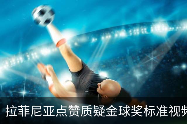 拉菲尼亚点赞质疑金球奖标准视频：凯恩获奖引争议