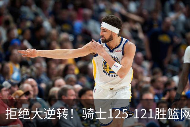 拒绝大逆转！骑士125-121胜篮网！此战看到4个事实：哈登令人担忧