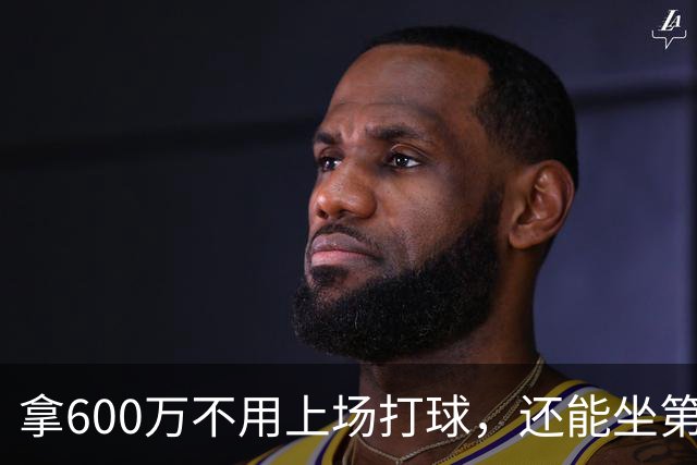 拿600万不用上场打球，还能坐第一排看比赛！球迷：接你的事业运