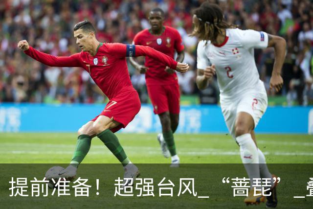 提前准备！超强台风 “蔷琵” 叠加冷空气，浙江沿海大到暴雨，海上狂掀14级风