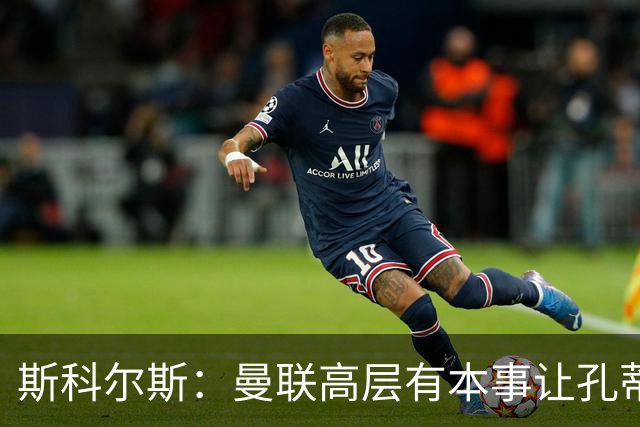 斯科尔斯：曼联高层有本事让孔蒂来带，把俱乐部上下搅动一遍