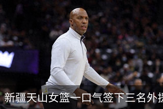 新疆天山女篮一口气签下三名外援，将出战新赛季WCBA
