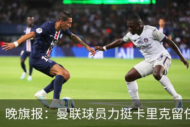 晚旗报：曼联球员力挺卡里克留任，并希望改变困境