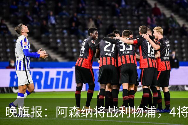 晚旗报：阿森纳将战利物浦，4将伤疑，萨卡缺阵