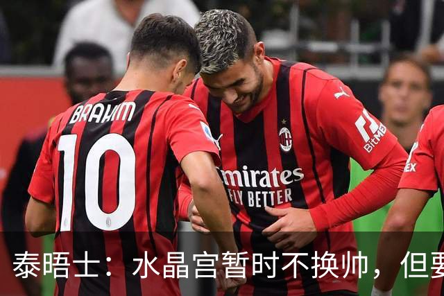 泰晤士：水晶宫暂时不换帅，但要求萨热改善防守