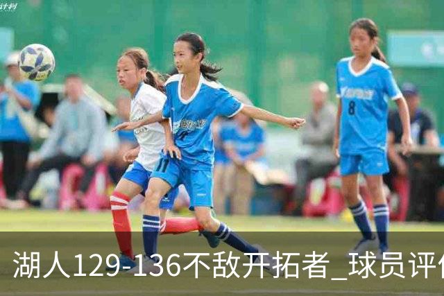 湖人129-136不敌开拓者 球员评价：4人优秀，2人及格，4人低迷