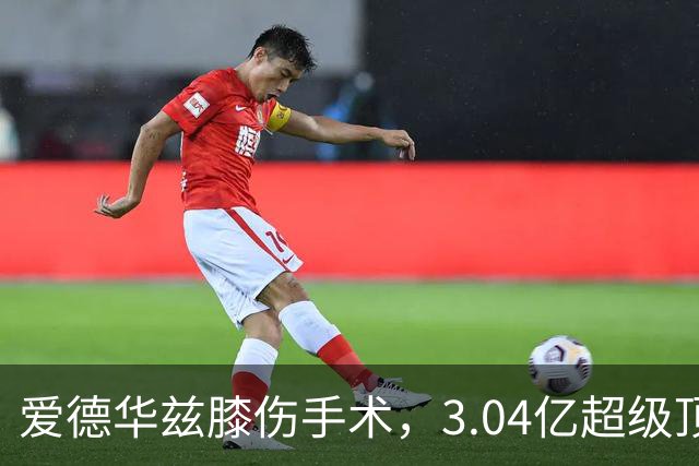 爱德华兹膝伤手术，3.04亿超级顶薪恐难触发
