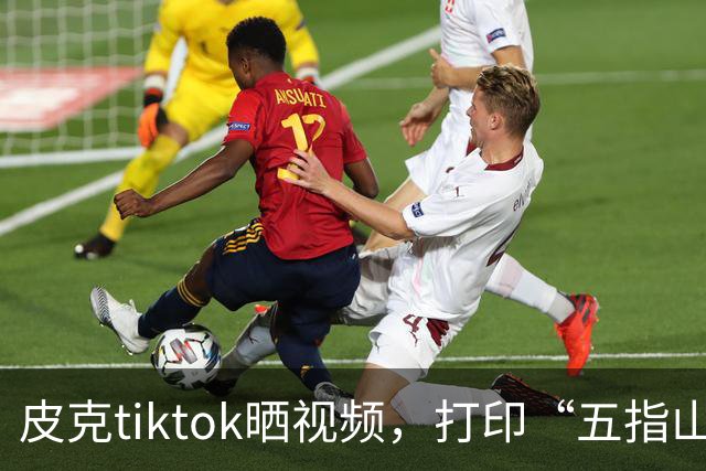 皮克tiktok晒视频，打印“五指山”照片预热国家德比