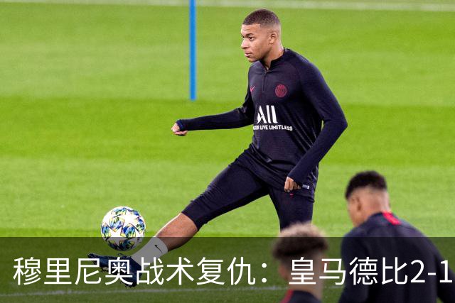 穆里尼奥战术复仇：皇马德比2-1逆转巴萨首败