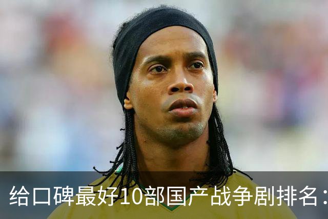 给口碑最好10部国产战争剧排名：《伟大的长征》第7，第一无争议
