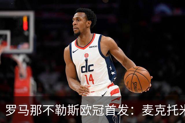 罗马那不勒斯欧冠首发：麦克托米奈、莫拉在列