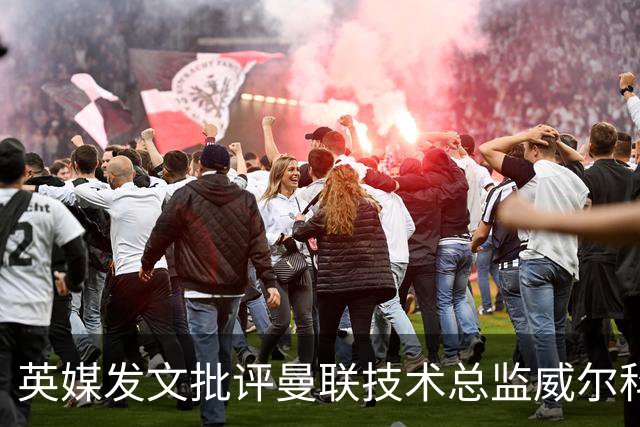 英媒发文批评曼联技术总监威尔科克斯：缺乏领导力与担当