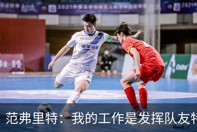 范弗里特：我的工作是发挥队友特长 想让他们的比赛打得更轻松