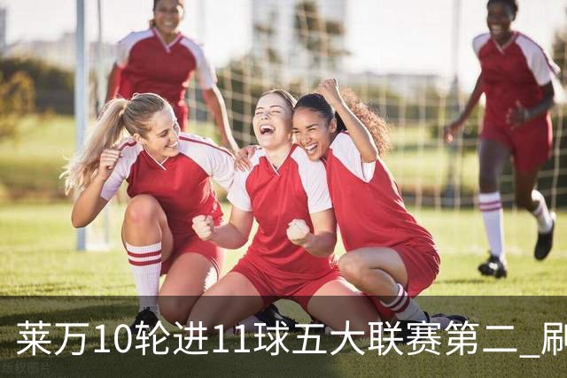 莱万10轮进11球五大联赛第二 刷新西甲26年纪录