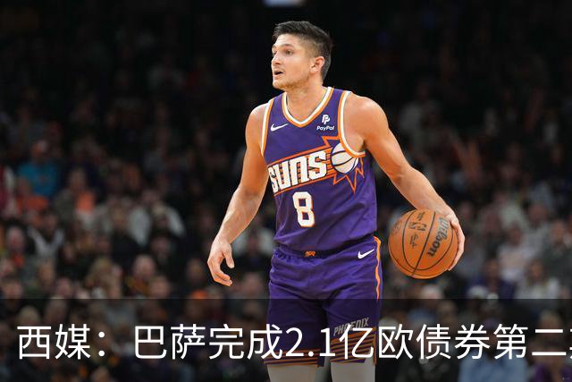 西媒：巴萨完成2.1亿欧债券第二期发行，获得1.05亿欧资金注入
