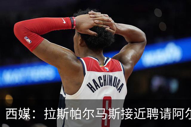 西媒：拉斯帕尔马斯接近聘请阿尔韦特-桑切斯为球队新帅