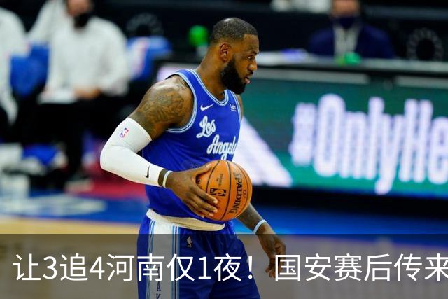 让3追4河南仅1夜！国安赛后传来蒙哥马利消息，邓捷夫猛夸1人