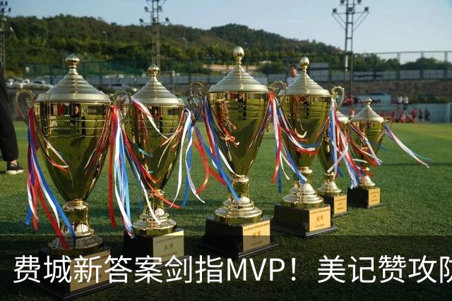 费城新答案剑指MVP！美记赞攻防俱佳无软肋 场均30+5纳斯自豪无比