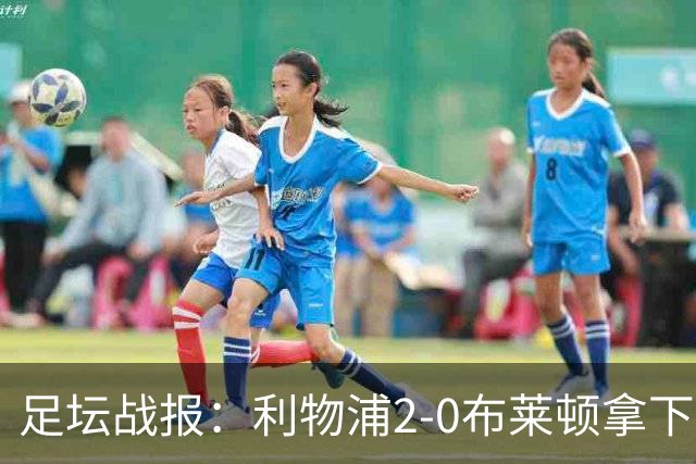 足坛战报：利物浦2-0布莱顿拿下主场首胜，阿劳霍当选全场最佳