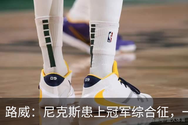 路威：尼克斯患上冠军综合征，一套打法已被摸透