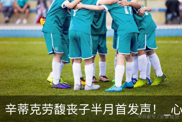 辛蒂克劳馥丧子半月首发声！ 心碎道别「拥有他27年很幸运」