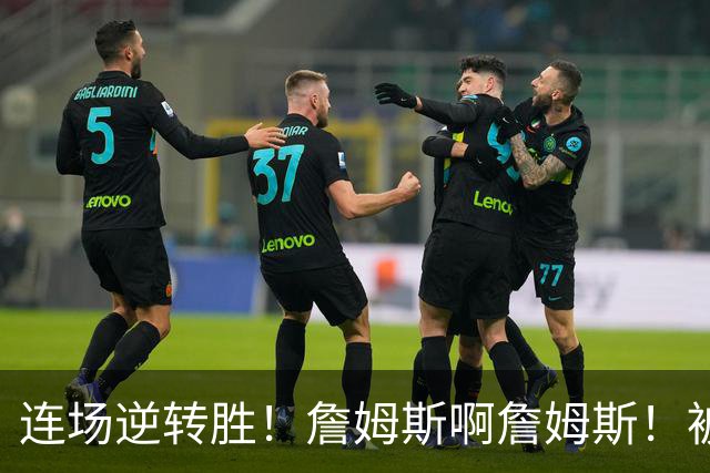 连场逆转胜！詹姆斯啊詹姆斯！被轰17-0还能翻！！