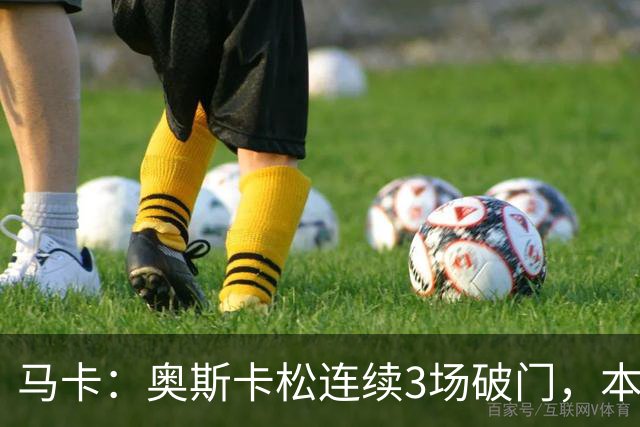 马卡：奥斯卡松连续3场破门，本赛季4球成皇社第二射手