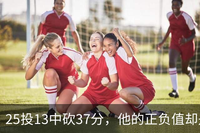25投13中砍37分，他的正负值却是全场最低-21