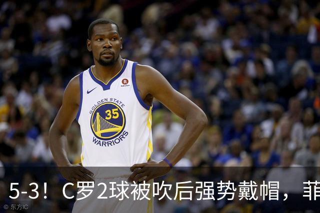 5-3！C罗2球被吹后强势戴帽，菲利克斯独造4球，胜利笑傲进球大战