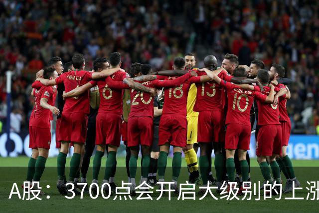 A股：3700点会开启大级别的上涨吗？又有消息传来，明天大概率将这样走